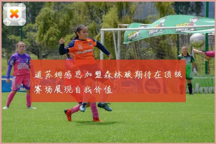 道苏姆感恩加盟森林狼期待在顶级赛场展现自我价值