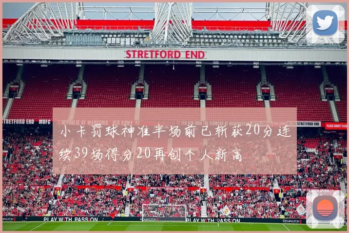 小卡罚球神准半场前已斩获20分连续39场得分20再创个人新高