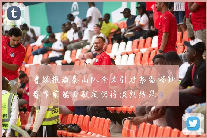 鲁媒报道泰山队全力引进弗雷塔斯春节前能否敲定仍待谈判结果