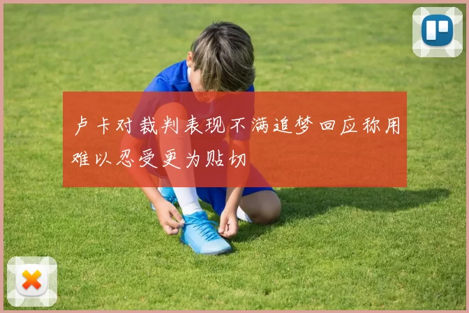卢卡对裁判表现不满追梦回应称用难以忍受更为贴切
