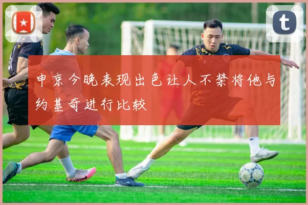 申京今晚表现出色让人不禁将他与约基奇进行比较