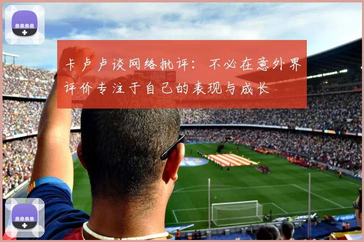 卡卢卢谈网络批评：不必在意外界评价专注于自己的表现与成长