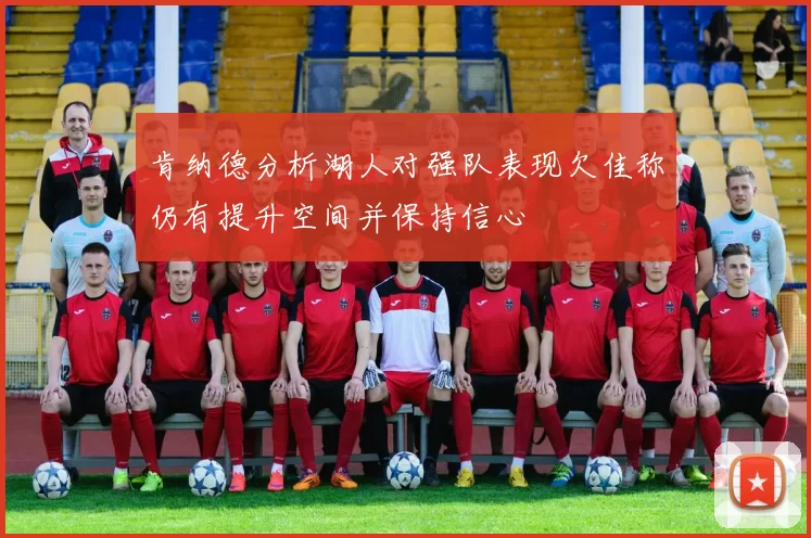 肯纳德分析湖人对强队表现欠佳称仍有提升空间并保持信心