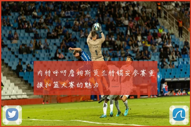 内特呼吁詹姆斯莫兰特锡安参赛重振扣篮大赛的魅力